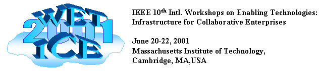 WET ICE '01 -- IEEE 10th International Workshops on
          Enabling Technologies: Infrastructure for Collaborative Enterprises 
          June 20-22, 2001, Massachussets Institute of Technology, Cambridge, MA,USA
